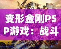 變形金剛PSP游戲：戰斗與冒險的完美結合，激活你內心的英雄