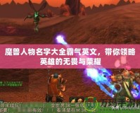 魔獸人物名字大全霸氣英文，帶你領略英雄的無畏與榮耀