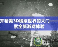 打開精美3D橫版世界的大門——探索全新游戲體驗(yàn)