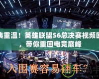 經典重溫！英雄聯盟S6總決賽視頻回放，帶你重回電競巔峰