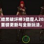 《暗黑破壞神3獵魔人2020：重磅更新與全新玩法，帶你體驗(yàn)極限獵殺之旅》