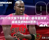 NBA2K11中文版下載安裝：暢享籃球夢，體驗最真實的NBA世界！