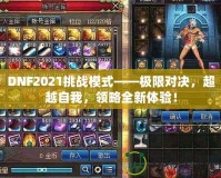 DNF2021挑戰(zhàn)模式——極限對決，超越自我，領略全新體驗！