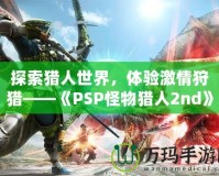 探索獵人世界，體驗激情狩獵——《PSP怪物獵人2nd》再度啟程！