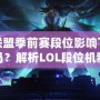 英雄聯盟季前賽段位影響下賽季定位嗎？解析LOL段位機制與賽季定位的關系