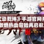 《武動乾坤》手游官網開服，激燃熱血冒險再啟航！