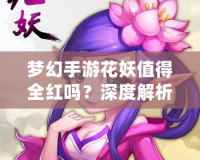 夢幻手游花妖值得全紅嗎？深度解析與攻略