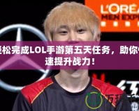 輕松完成LOL手游第五天任務，助你快速提升戰力！