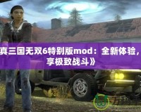 《真三國無雙6特別版mod：全新體驗，暢享極致戰斗》