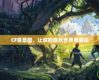 CF背景圖，讓你的游戲世界更精彩