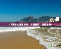 CF端游蘭海灘派對：夏日狂歡，激情來襲！