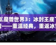 《魔獸世界3：冰封王座下載——重溫經典，重返冰雪王座的榮耀》