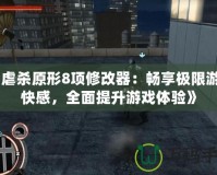 《虐殺原形8項修改器：暢享極限游戲快感，全面提升游戲體驗》