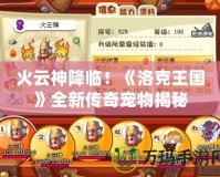 火云神降臨！《洛克王國》全新傳奇寵物揭秘