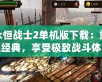 永恒戰士2單機版下載：重溫經典，享受極致戰斗體驗