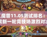 《魔獸11.05測試排名：探索新一輪競技場激烈對決，誰能登頂巔峰？》