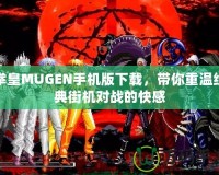 拳皇MUGEN手機版下載，帶你重溫經典街機對戰的快感