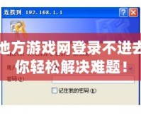 中國地方游戲網登錄不進去？教你輕松解決難題！