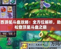 夢幻西游星斗盤攻略：全方位解析，助你輕松登頂星斗盤之巔