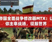 帝國全面戰爭修改器MTX：讓你主宰戰場，征服世界