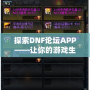 探索DNF論壇APP——讓你的游戲生活更精彩