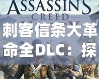 刺客信條大革命全DLC：探秘巴黎背后的秘密與挑戰