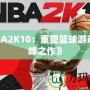 《NBA2K10：重塑籃球游戲的巔峰之作》