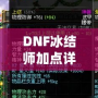 DNF冰結(jié)師加點(diǎn)詳解：如何打造最強(qiáng)冰雪魔法師？