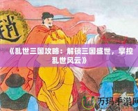 《亂世三國攻略：解鎖三國盛世，掌控亂世風云》