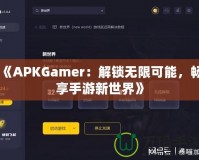 《APKGamer：解鎖無限可能，暢享手游新世界》