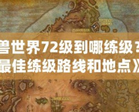 《魔獸世界72級到哪練級？探索最佳練級路線和地點》