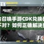 使命召喚手游CDK兌換碼格式不對？如何正確解決兌換問題，暢玩游戲無憂！