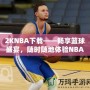 2KNBA下載——暢享籃球盛宴，隨時隨地體驗NBA魅力