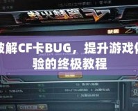 破解CF卡BUG，提升游戲體驗的終極教程