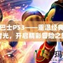 電玩巴士PS3——重溫經典游戲時光，開啟精彩冒險之旅