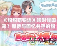 《甜甜萌物語》啥時候回來？期待與回憶并存的甜蜜冒險！