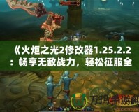 《火炬之光2修改器1.25.2.2：暢享無敵戰力，輕松征服全世界》