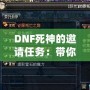 DNF死神的邀請任務：帶你領略全新冒險的精彩