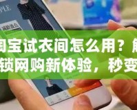 淘寶試衣間怎么用？解鎖網購新體驗，秒變時尚達人！