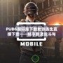 PUBG國際服下載地鐵逃生直接下載——暢享刺激戰斗與無限可能