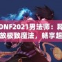 DNF2021男法師：釋放極致魔法，暢享超凡戰斗體驗！