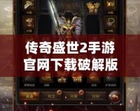 傳奇盛世2手游官網下載破解版，暢享極致傳奇體驗！