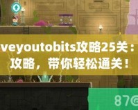 Loveyoutobits攻略25關：全攻略，帶你輕松通關！