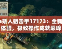 Dota矮人狙擊手17173：全新戰(zhàn)略體驗(yàn)，極致操作成就巔峰