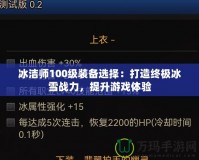 冰潔師100級裝備選擇：打造終極冰雪戰(zhàn)力，提升游戲體驗