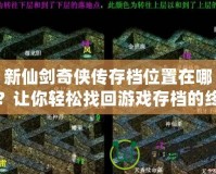 新仙劍奇?zhèn)b傳存檔位置在哪？讓你輕松找回游戲存檔的終極攻略