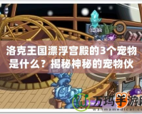 洛克王國漂浮宮殿的3個寵物是什么？揭秘神秘的寵物伙伴