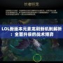 LOL新版本元素龍刷新機制解析：全面升級的戰術博弈