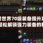 魔獸世界70級裝備提升攻略：輕松解鎖強力裝備的秘訣