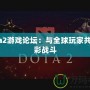 Dota2游戲論壇：與全球玩家共赴精彩戰斗